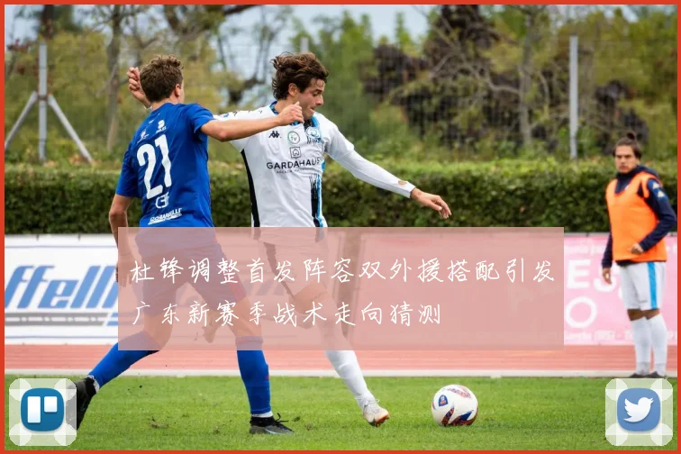 杜锋调整首发阵容双外援搭配引发广东新赛季战术走向猜测